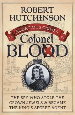 Odvážne zločiny plukovníka Blooda: Špión, ktorý ukradol korunovačné klenoty a stal sa kráľovým tajným agentom - The Audacious Crimes of Colonel Blood: The Spy Who Stole the Crown Jewels and Became the King's Secret Agent