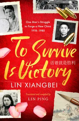 Prežiť je víťazstvo: Boj jedného muža za vytvorenie novej Číny 1918-1980 - To Survive Is Victory: One Man's Struggle to Forge a New China 1918-1980