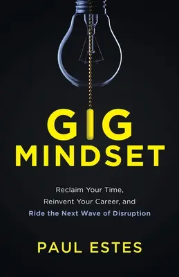Gig Mindset: Znovu získajte svoj čas, vynachádzajte svoju kariéru a naskočte na ďalšiu vlnu rozvratu - Gig Mindset: Reclaim Your Time, Reinvent Your Career, and Ride the Next Wave of Disruption