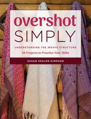 Overshot Simply: 38 projektov na precvičenie zručností - Overshot Simply: Understanding the Weave Structure 38 Projects to Practice Your Skills