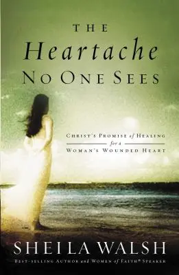 Bolesť srdca, ktorú nikto nevidí: Kristov prísľub uzdravenia pre zranené ženské srdce - The Heartache No One Sees: Christ's Promise of Healing for a Woman's Wounded Heart