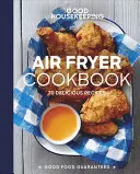 Good Housekeeping Air Fryer Cookbook (Kuchárska kniha pre fritézu na vzduchu): Vychutnajte si 70 lahodných receptov - Good Housekeeping Air Fryer Cookbook: 70 Delicious Recipes