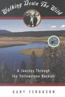 Prechádzka divočinou: Cesta po Yellowstonských skalnatých horách (Walking Down the Wild: A Journey Through the Yellowstone Rockies) - Walking Down the Wild: A Journey Through the Yellowstone Rockies