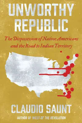 Nehodná republika: Vydedenie pôvodných obyvateľov Ameriky a cesta k indiánskemu územiu - Unworthy Republic: The Dispossession of Native Americans and the Road to Indian Territory