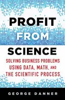 Zisk z vedy: Riešenie obchodných problémov pomocou údajov, matematiky a vedeckého procesu - Profit from Science: Solving Business Problems Using Data, Math, and the Scientific Process