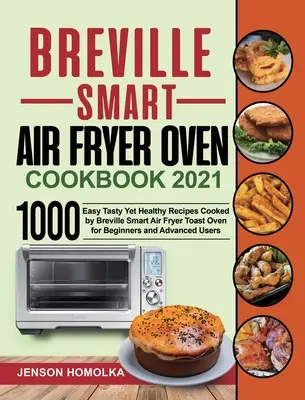 Breville Smart Air Fryer Oven Cookbook 2021: 1000 jednoduchých chutných a pritom zdravých receptov pripravených pomocou Breville Smart Air Fryer toastovacej rúry pre začiatočníkov a pokročilých - Breville Smart Air Fryer Oven Cookbook 2021: 1000 Easy Tasty Yet Healthy Recipes Cooked by Breville Smart Air Fryer Toast Oven for Beginners and Advan