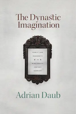 Dynastická predstavivosť: Rodina a modernita v Nemecku devätnásteho storočia - The Dynastic Imagination: Family and Modernity in Nineteenth-Century Germany