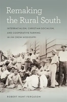 Pretváranie vidieckeho juhu: Medzirasovosť, kresťanský socializmus a družstevné poľnohospodárstvo v Mississippi, kde vládol Jim Crow - Remaking the Rural South: Interracialism, Christian Socialism, and Cooperative Farming in Jim Crow Mississippi