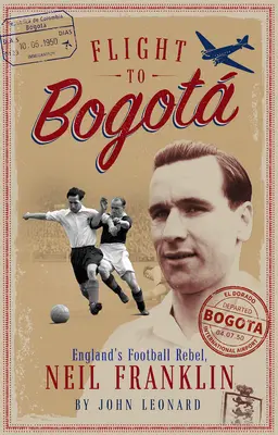 Let do Bogaty: anglický futbalový rebel Neil Franklin - Flight to Bogata: England's Football Rebel, Neil Franklin