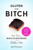 Lepok je moja mrcha: Bezlepkové recepty a absurdity pre bezlepkárov - Gluten Is My Bitch: Rants, Recipes, and Ridiculousness for the Gluten-Free