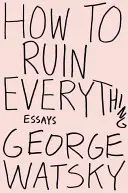Ako všetko zničiť: Eseje - How to Ruin Everything: Essays