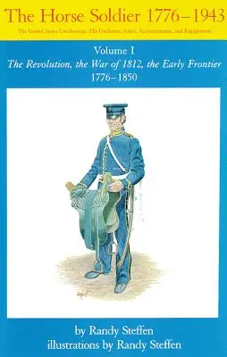 Horse Soldier, 1776-1850, Volume 1: The Revolution, The War of 1812, the Early Frontier 1776-1850 - Horse Soldier, 1776-1850, Volume 1: The Revolution, the War of 1812, the Early Frontier 1776-1850