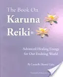 Kniha o Karuna Reiki: Kniha: Pokročilá liečivá energia pre náš rozvíjajúci sa svet - The Book on Karuna Reiki: Advanced Healing Energy for Our Evolving World