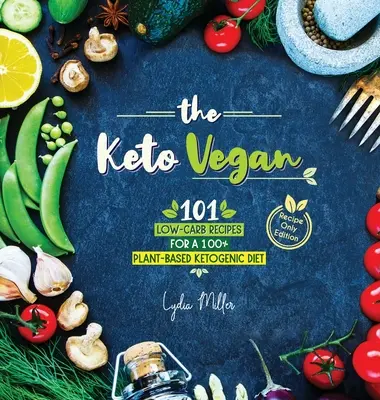 Keto Vegan: Vegán: 101 receptov s nízkym obsahom uhľohydrátov pre 100% rastlinnú ketogénnu diétu (vydanie len s receptami) - The Keto Vegan: 101 Low-Carb Recipes For A 100% Plant-Based Ketogenic Diet (Recipe-Only Edition)