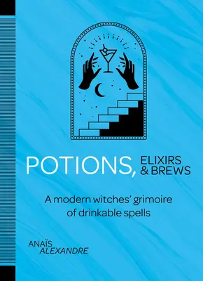 Lektvary, elixíry a nápoje: Moderný grimoár čarodejníckych kúziel, ktoré sa dajú piť - Potions, Elixirs & Brews: A Modern Witches' Grimoire of Drinkable Spells