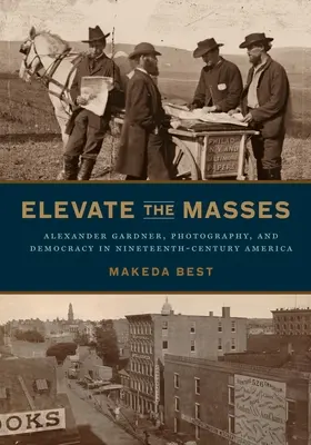 Pozdvihnúť masy: Alexander Gardner, fotografia a demokracia v Amerike devätnásteho storočia - Elevate the Masses: Alexander Gardner, Photography, and Democracy in Nineteenth-Century America