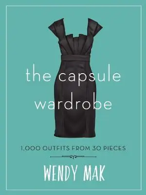 Kapsulový šatník: Košická šatňa: 1 000 outfitov z 30 kúskov - The Capsule Wardrobe: 1,000 Outfits from 30 Pieces
