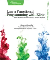 Naučte sa funkčné programovanie s Elixirom: Nové základy pre nový svet - Learn Functional Programming with Elixir: New Foundations for a New World