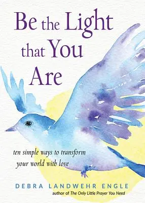 Buď svetlom, ktorým si: Desať jednoduchých spôsobov, ako premeniť svoj svet pomocou lásky - Be the Light That You Are: Ten Simple Ways to Transform Your World with Love