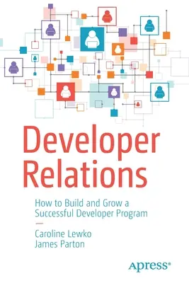 Vzťahy s developermi: Ako vybudovať a rozvíjať úspešný program pre vývojárov - Developer Relations: How to Build and Grow a Successful Developer Program