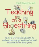 Vyučovanie s malými nákladmi: A-Z predmetov každodennej potreby, ktoré deti zaujmú a rozšíria učenie v ranom veku - Teaching on a Shoestring: An A-Z of Everyday Objects to Enthuse and Engage Children and Extend Learning in the Early Years