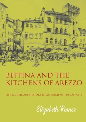 Beppina a kuchyne Arezza: život a kulinárske umenie v starobylom toskánskom meste - Beppina and the Kitchens of Arezzo: Life and Culinary Art in an Ancient Tuscan City