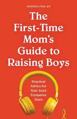 Príručka pre začínajúce mamičky o výchove chlapcov: Praktické rady pre formujúce sa roky vášho syna - The First-Time Mom's Guide to Raising Boys: Practical Advice for Your Son's Formative Years