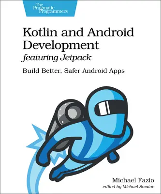 Kotlin and Android Development Featuring Jetpack (Kotlin a vývoj pre Android s Jetpackom): Vychádzajúc z tejto knihy, môžete vytvoriť lepšie a bezpečnejšie aplikácie pre Android. - Kotlin and Android Development Featuring Jetpack: Build Better, Safer Android Apps