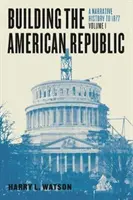 Budovanie americkej republiky, 1. diel: Dejiny rozprávania do roku 1877 - Building the American Republic, Volume 1: A Narrative History to 1877