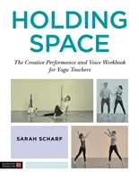 Držanie priestoru: Kreatívny výkon a hlasová cvičebnica pre učiteľov jogy - Holding Space: The Creative Performance and Voice Workbook for Yoga Teachers