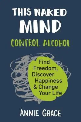 Táto Nahá myseľ: Zmeniť svoj život: Ovládnite alkohol, nájdite slobodu, objavte šťastie a zmeňte svoj život - This Naked Mind: Control Alcohol, Find Freedom, Discover Happiness & Change Your Life