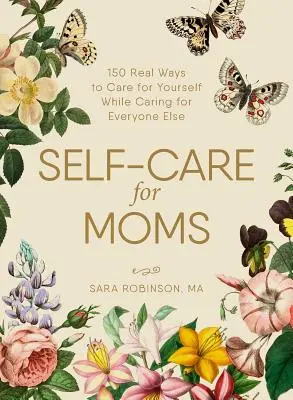 Starostlivosť o seba pre mamy: 150+ skutočných spôsobov, ako sa starať o seba a zároveň sa starať o všetkých ostatných - Self-Care for Moms: 150+ Real Ways to Care for Yourself While Caring for Everyone Else
