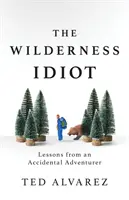 Idiot v divočine: Lekcie náhodného dobrodruha - The Wilderness Idiot: Lessons from an Accidental Adventurer