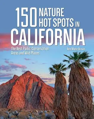 150 horúcich prírodných miest v Kalifornii: Najlepšie parky, chránené oblasti a divoké miesta - 150 Nature Hot Spots in California: The Best Parks, Conservation Areas and Wild Places
