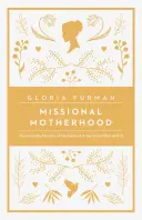 Misijné materstvo: Misionárske misie: každodenná služba materstva vo veľkom Božom pláne - Missional Motherhood: The Everyday Ministry of Motherhood in the Grand Plan of God
