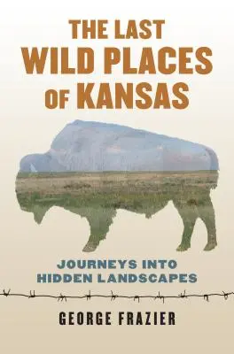 Posledné divoké miesta Kansasu: Cesty do skrytej krajiny - The Last Wild Places of Kansas: Journeys Into Hidden Landscapes