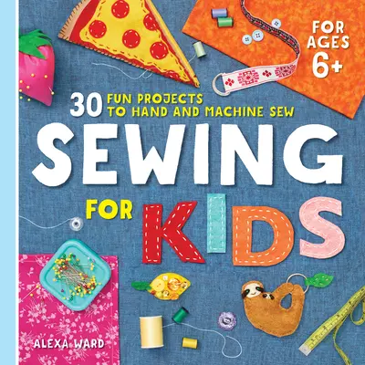 Šitie pre deti: 30 zábavných projektov na ručné a strojové šitie - Sewing for Kids: 30 Fun Projects to Hand and Machine Sew