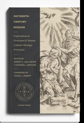Misia v šestnástom storočí: Misionárska misia: Skúmanie protestantskej a rímskokatolíckej teológie a praxe - Sixteenth-Century Mission: Explorations in Protestant and Roman Catholic Theology and Practice