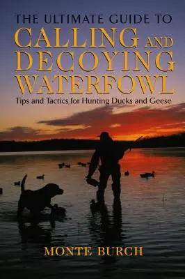 Ultimátny sprievodca privolávaním a vábením vodného vtáctva: Tipy a taktiky na lov kačíc a husí - Ultimate Guide to Calling and Decoying Waterfowl: Tips And Tactics For Hunting Ducks And Geese