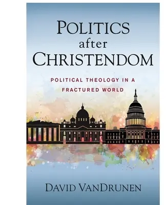 Politika po kresťanstve: Politická teológia v rozbitom svete - Politics After Christendom: Political Theology in a Fractured World