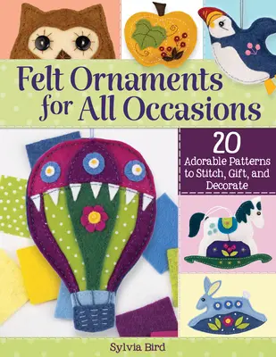 Plstené ozdoby na všetky príležitosti: 20 rozkošných vzorov na šitie, darovanie a zdobenie - Felt Ornaments for All Occasions: 20 Adorable Patterns to Stitch, Gift, and Decorate