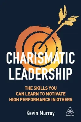 Charizmatické vodcovstvo: Dovednosti, ktoré sa môžete naučiť, aby ste motivovali ostatných k vysokým výkonom - Charismatic Leadership: The Skills You Can Learn to Motivate High Performance in Others