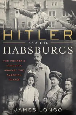 Hitler a Habsburgovci: Vendeta proti rakúskej kráľovskej rodine - Hitler and the Habsburgs: The Vendetta Against the Austrian Royals