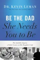 Buď otcom, akým ťa potrebuje: Nezmazateľná stopa, ktorú otec zanecháva v živote svojej dcéry - Be the Dad She Needs You to Be: The Indelible Imprint a Father Leaves on His Daughter's Life