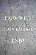 Ako skončí kapitalizmus? - Eseje o zlyhávajúcom systéme - How Will Capitalism End? - Essays on a Failing System