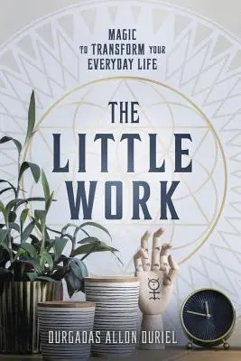Malé dielo: Kúzla na premenu každodenného života - The Little Work: Magic to Transform Your Everyday Life