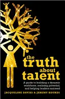 Pravda o talente: Vydanie knihy: Talent: Príručka pre budovanie dynamickej pracovnej sily, realizáciu potenciálu a pomoc vedúcim pracovníkom pri dosahovaní úspechov - The Truth about Talent: A Guide to Building a Dynamic Workforce, Realizing Potential and Helping Leaders Succeed