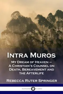 Intra Muros: Môj sen o nebi - rady kresťana o smrti, smútku a posmrtnom živote - Intra Muros: My Dream of Heaven - A Christian's Counsel on Death, Bereavement and the Afterlife