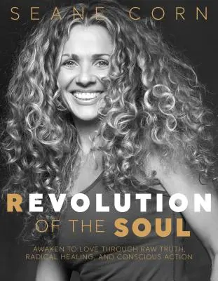 Revolúcia duše: Prebuďte sa k láske prostredníctvom surovej pravdy, radikálneho liečenia a vedomého konania - Revolution of the Soul: Awaken to Love Through Raw Truth, Radical Healing, and Conscious Action