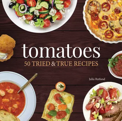 Paradajky: 50 osvedčených a pravdivých receptov - Tomatoes: 50 Tried & True Recipes